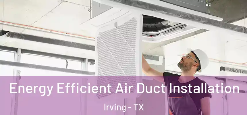 Energy Efficient Air Duct Installation Irving - TX