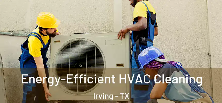 Energy-Efficient HVAC Cleaning Irving - TX
