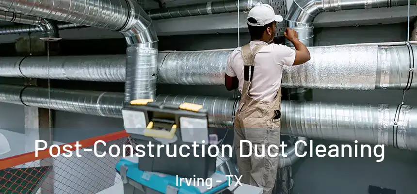 Post-Construction Duct Cleaning Irving - TX